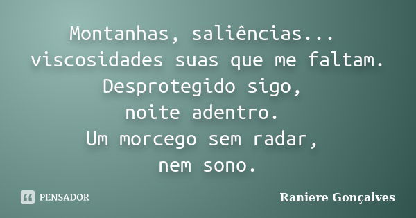 Montanhas, saliências... viscosidades suas que me faltam. Desprotegido sigo, noite adentro. Um morcego sem radar, nem sono.... Frase de Raniere Gonçalves.