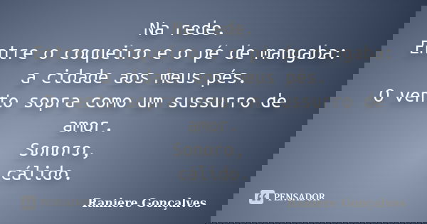 Na rede. Entre o coqueiro e o pé de mangaba: a cidade aos meus pés. O vento sopra como um sussurro de amor. Sonoro, cálido.... Frase de Raniere Gonçalves.