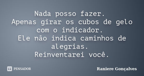 Nada posso fazer. Apenas girar os cubos de gelo com o indicador. Ele não indica caminhos de alegrias. Reinventarei você.... Frase de Raniere Gonçalves.