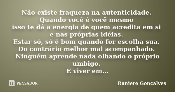 Não existe fraqueza na autenticidade. Quando você é você mesmo isso te dá a energia de quem acredita em si e nas próprias idéias. Estar só, só é bom quando for ... Frase de Raniere Gonçalves.