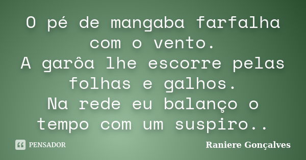 O pé de mangaba farfalha com o vento. A garôa lhe escorre pelas folhas e galhos. Na rede eu balanço o tempo com um suspiro..... Frase de Raniere Gonçalves.