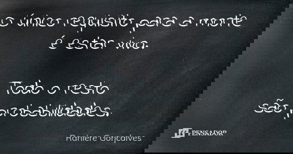 O único requisito para a morte é estar vivo. Todo o resto são probabilidades.... Frase de Raniere Gonçalves.