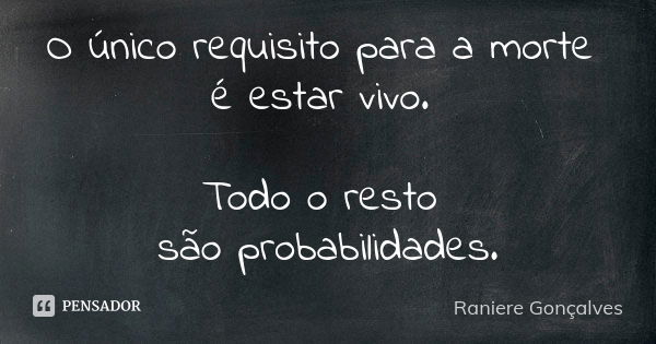 O único requisito para a morte é estar vivo. Todo o resto são probabilidades.... Frase de Raniere Gonçalves.