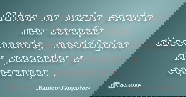 Olhos no vazio escuto meu coração dissonante, nostálgico de passados e esperança..... Frase de Raniere Gonçalves.