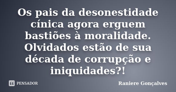 Os pais da desonestidade cínica agora erguem bastiões à moralidade. Olvidados estão de sua década de corrupção e iniquidades?!... Frase de Raniere Gonçalves.