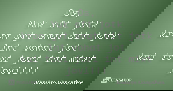 Os, Yuk sft jotk kron yvt snat bit jotk lnt vohat jot kai toui jori int mixt jovi!!!... Frase de Raniere Gonçalves.