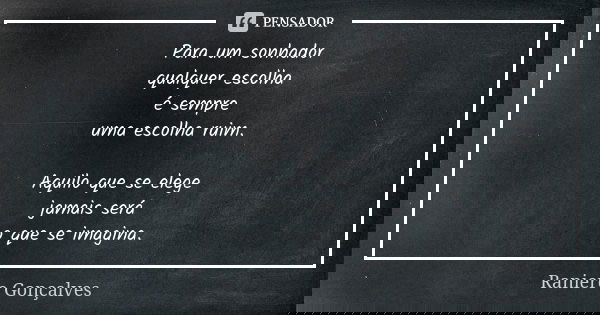 Para um sonhador qualquer escolha é sempre uma escolha ruim. Aquilo que se elege jamais será o que se imagina.... Frase de Raniere Gonçalves.