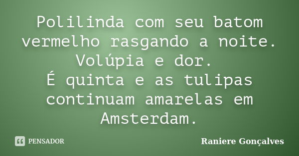 Polilinda com seu batom vermelho rasgando a noite. Volúpia e dor. É quinta e as tulipas continuam amarelas em Amsterdam.... Frase de Raniere Gonçalves.