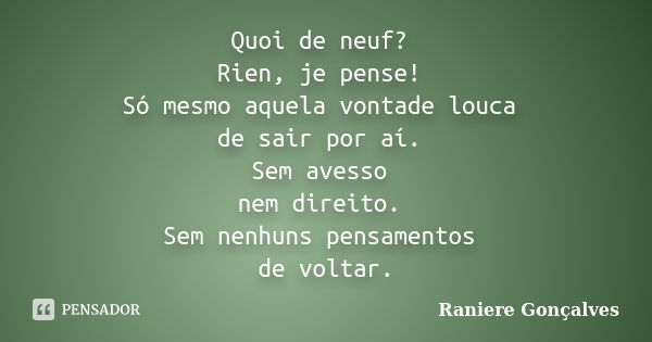 Quoi de neuf? Rien, je pense! Só mesmo aquela vontade louca de sair por aí. Sem avesso nem direito. Sem nenhuns pensamentos de voltar.... Frase de Raniere Gonçalves.