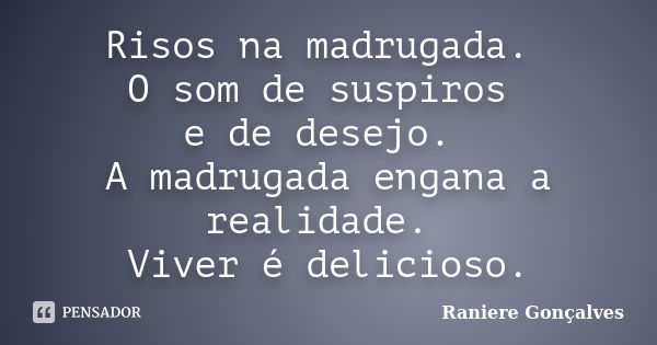 Risos na madrugada. O som de suspiros e de desejo. A madrugada engana a realidade. Viver é delicioso.... Frase de Raniere Gonçalves.