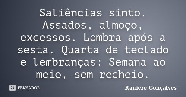 Saliências sinto. Assados, almoço, excessos. Lombra após a sesta. Quarta de teclado e lembranças: Semana ao meio, sem recheio.... Frase de Raniere Gonçalves.