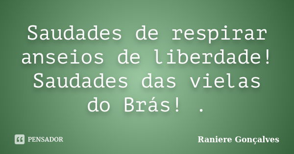 Saudades de respirar anseios de liberdade! Saudades das vielas do Brás! .... Frase de Raniere Gonçalves.