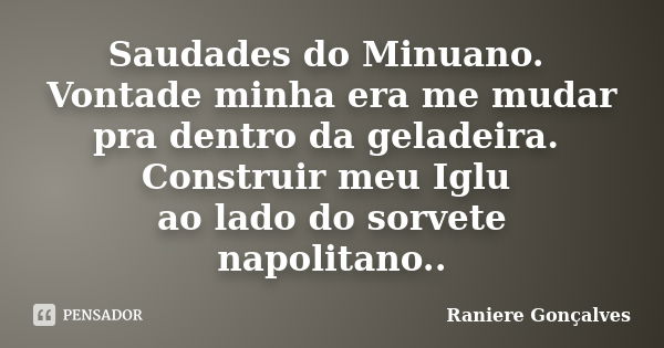 Saudades do Minuano. Vontade minha era me mudar pra dentro da geladeira. Construir meu Iglu ao lado do sorvete napolitano..... Frase de Raniere Gonçalves.