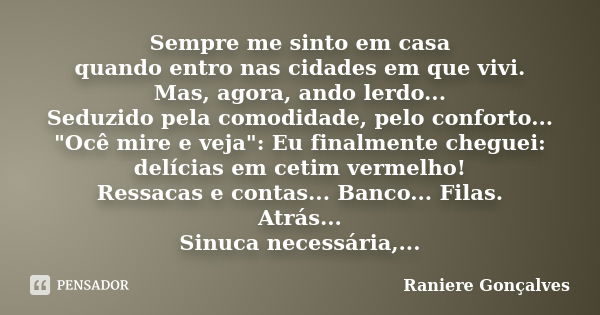 Sempre me sinto em casa quando entro nas cidades em que vivi. Mas, agora, ando lerdo... Seduzido pela comodidade, pelo conforto... "Ocê mire e veja": ... Frase de Raniere Gonçalves.