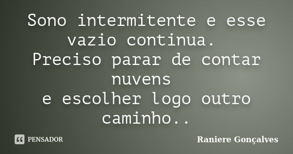 Sono intermitente e esse vazio continua. Preciso parar de contar nuvens e escolher logo outro caminho..... Frase de Raniere Gonçalves.