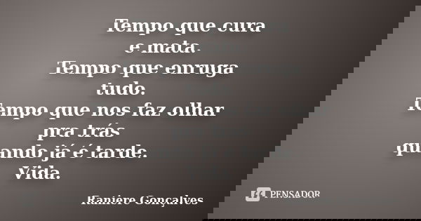 Tempo que cura e mata. Tempo que enruga tudo. Tempo que nos faz olhar pra trás quando já é tarde. Vida.... Frase de Raniere Gonçalves.