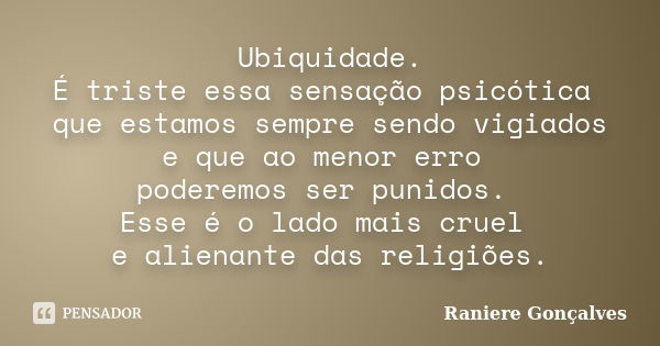 Ubiquidade. É triste essa sensação psicótica que estamos sempre sendo vigiados e que ao menor erro poderemos ser punidos. Esse é o lado mais cruel e alienante d... Frase de Raniere Gonçalves.