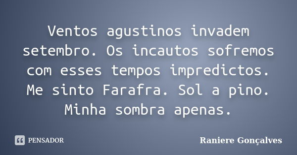 Ventos agustinos invadem setembro. Os incautos sofremos com esses tempos impredictos. Me sinto Farafra. Sol a pino. Minha sombra apenas.... Frase de Raniere Gonçalves.