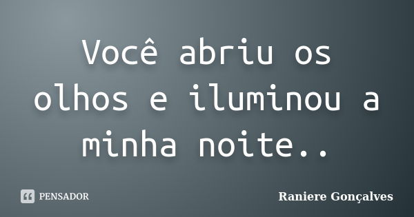 Você abriu os olhos e iluminou a minha noite..... Frase de Raniere Gonçalves.