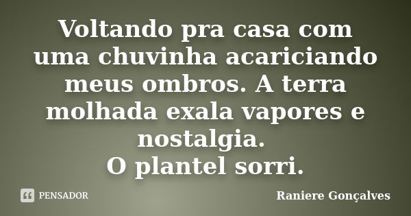 Voltando pra casa com uma chuvinha acariciando meus ombros. A terra molhada exala vapores e nostalgia. O plantel sorri.... Frase de Raniere Gonçalves.