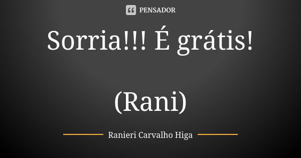 Sorria!!! É grátis! (Rani)... Frase de Ranieri Carvalho Higa.