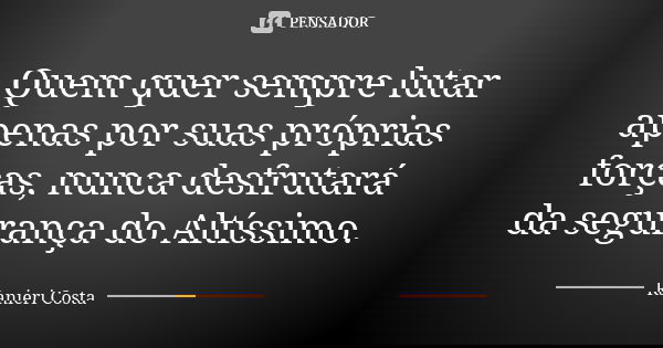 Quem quer sempre lutar apenas por suas próprias forças, nunca desfrutará da segurança do Altíssimo.... Frase de Ranieri Costa.