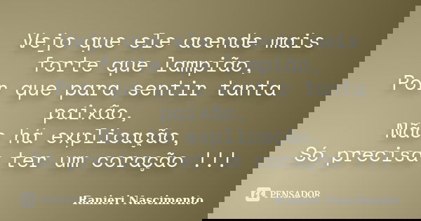 Vejo que ele acende mais forte que lampião, Por que para sentir tanta paixão, Não há explicação, Só precisa ter um coração !!!... Frase de Ranieri Nascimento.