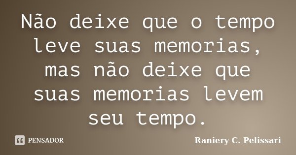 Não deixe que o tempo leve suas memorias, mas não deixe que suas memorias levem seu tempo.... Frase de Raniery C. Pelissari.