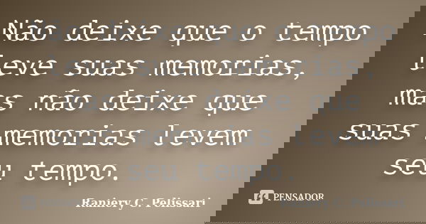 Não deixe que o tempo leve suas memorias, mas não deixe que suas memorias levem seu tempo.... Frase de Raniery C. Pelissari.