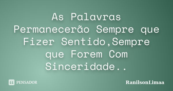 As Palavras Permanecerão Sempre que Fizer Sentido,Sempre que Forem Com Sinceridade..... Frase de RanilsonLimaa.