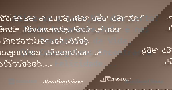 Atire-se a Luta,Não deu Certo? Tente Novamente,Pois é nas Tentativas da Vida, Que Conseguimos Encontrar a Felicidade...... Frase de RanilsonLimaa.