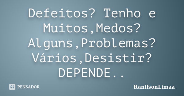 Defeitos? Tenho e Muitos,Medos? Alguns,Problemas? Vários,Desistir? DEPENDE..... Frase de RanilsonLimaa.