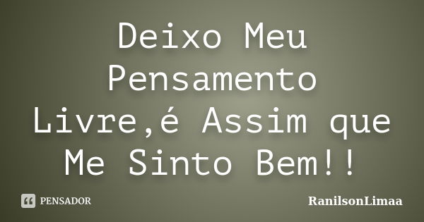 Deixo Meu Pensamento Livre,é Assim que Me Sinto Bem!!... Frase de RanilsonLimaa.