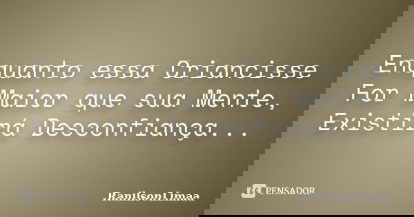 Enquanto essa Criancisse For Maior que sua Mente, Existirá Desconfiança...... Frase de RanilsonLimaa.