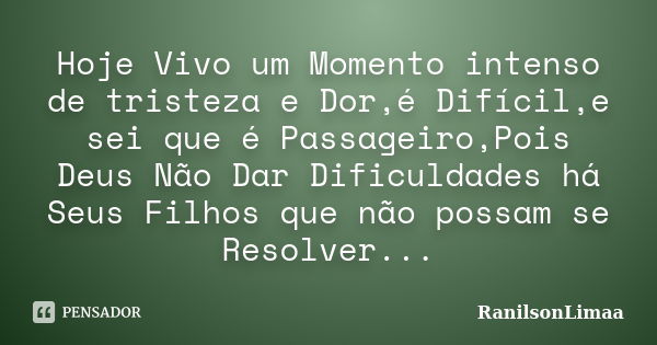 Hoje Vivo um Momento intenso de tristeza e Dor,é Difícil,e sei que é Passageiro,Pois Deus Não Dar Dificuldades há Seus Filhos que não possam se Resolver...... Frase de RanilsonLimaa.