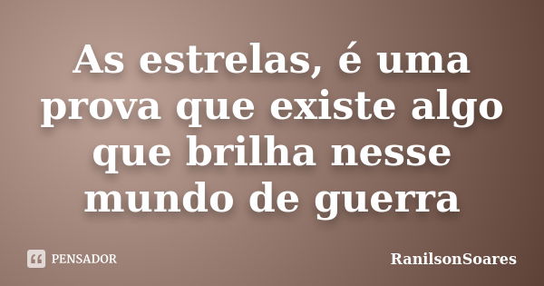 As estrelas, é uma prova que existe algo que brilha nesse mundo de guerra... Frase de RanilsonSoares.