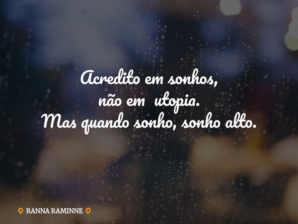 Acredito em sonhos, não em utopia. Mas quando sonho, sonho alto.... Frase de RANNA RAMINNE.