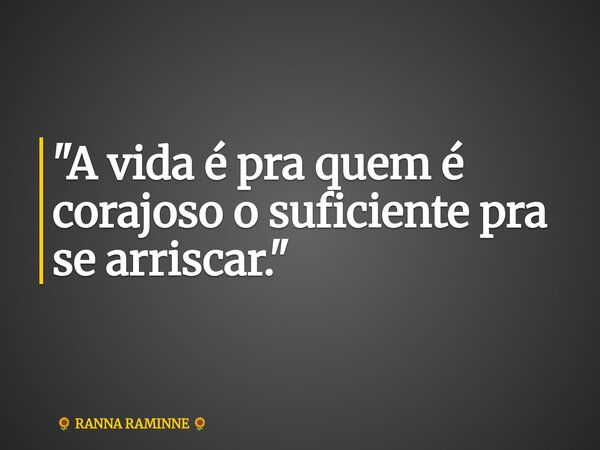 "A vida é pra quem é corajoso o suficiente pra se arriscar."... Frase de RANNA RAMINNE.