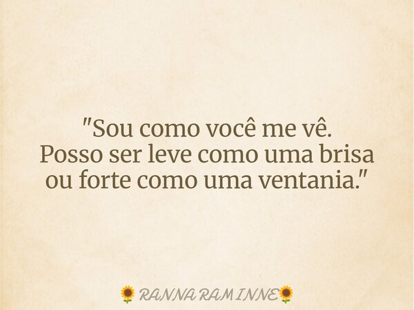 ⁠"Sou como você me vê. Posso ser leve como uma brisa ou forte como uma ventania."... Frase de RANNA RAMINNE.