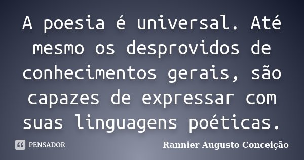 A poesia é universal. Até mesmo os desprovidos de conhecimentos gerais, são capazes de expressar com suas linguagens poéticas.... Frase de Rannier Augusto Conceição.