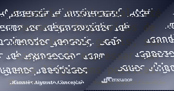 A poesia é universal. Até mesmo os desprovidos de conhecimentos gerais, são capazes de expressar com suas linguagens poéticas.... Frase de Rannier Augusto Conceição.