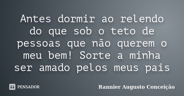 Antes dormir ao relendo do que sob o teto de pessoas que não querem o meu bem! Sorte a minha ser amado pelos meus pais... Frase de Rannier Augusto Conceição.