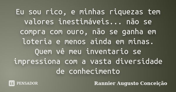 Eu sou rico, e minhas riquezas tem valores inestimáveis... não se compra com ouro, não se ganha em loteria e menos ainda em minas. Quem vê meu inventario se imp... Frase de Rannier Augusto Conceição.