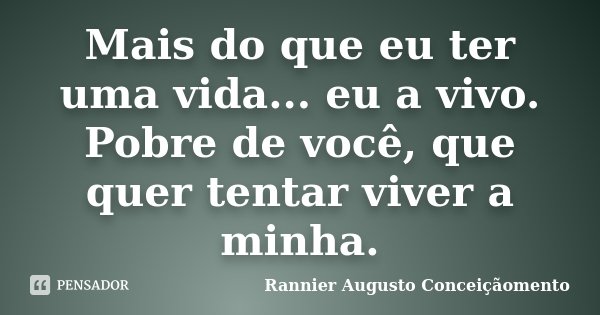 Mais do que eu ter uma vida... eu a vivo. Pobre de você, que quer tentar viver a minha.... Frase de Rannier Augusto Conceiçãomento.