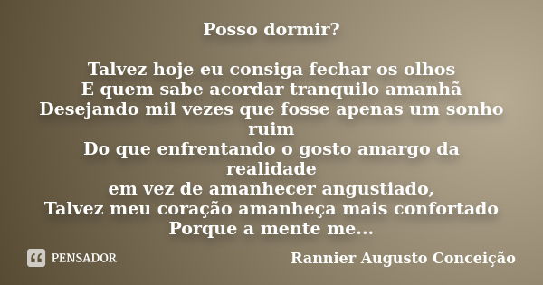 Posso dormir? Talvez hoje eu consiga fechar os olhos E quem sabe acordar tranquilo amanhã Desejando mil vezes que fosse apenas um sonho ruim Do que enfrentando ... Frase de Rannier Augusto Conceição.