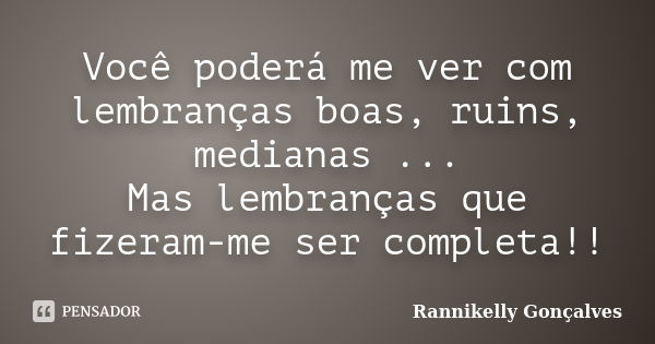 Você poderá me ver com lembranças boas, ruins, medianas ... Mas lembranças que fizeram-me ser completa!!... Frase de Rannikelly Gonçalves.