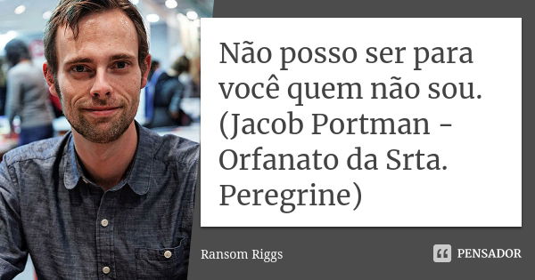 Não posso ser para você quem não sou. (Jacob Portman - Orfanato da Srta. Peregrine)... Frase de Ransom Riggs.