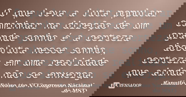 O que leva a luta popular caminhar na direção de um grande sonho é a certeza absoluta nesse sonho, certeza em uma realidade que ainda não se enxerga.... Frase de Ranulfo Peloso (no VI Congresso Nacional do MST).