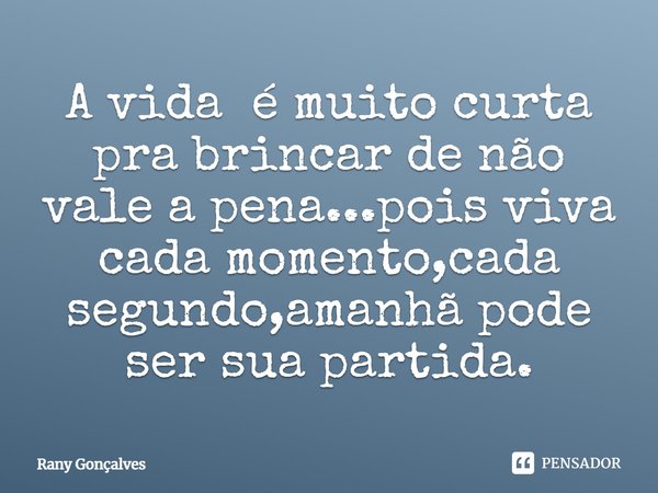 A vida é muito curta pra brincar de não vale⁠ a pena...pois viva cada momento,cada segundo,amanhã pode ser sua partida.... Frase de Rany Gonçalves.