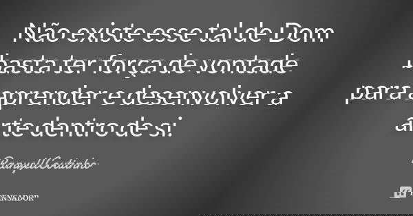 Não existe esse tal de Dom basta ter força de vontade para aprender e desenvolver a arte dentro de si.... Frase de RanyellCoutinho.